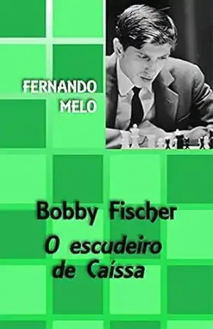 Bobby Fischer – O escudeiro de Caíssa – Fernando Melo