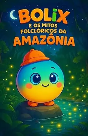 Bolix e os Mitos Folclóricos da Amazônia: Prepare–se para mergulhar em histórias cheias de mistério, magia e aprendizado com Bolix na Amazônia! – Felipe Oliva