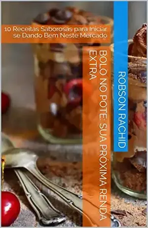 Bolo no Pote: sua Próxima Renda Extra: 10 Receitas Saborosas para Iniciar se Dando Bem Neste Mercado – Robson Rachid