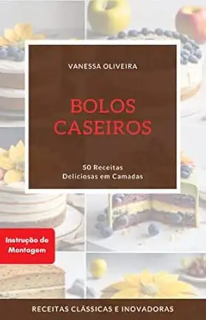 Bolos Caseiros 50 Receitas Deliciosas em Camadas: Receitas Clássicas e Inovadoras – Vanessa Oliveira