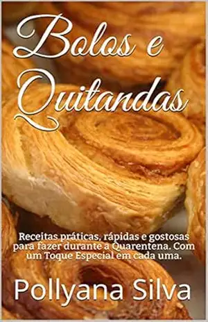 Bolos e Quitandas: Receitas práticas, rápidas e gostosas para fazer durante a Quarentena. Com um Toque Especial em cada uma. – Pollyana Silva
