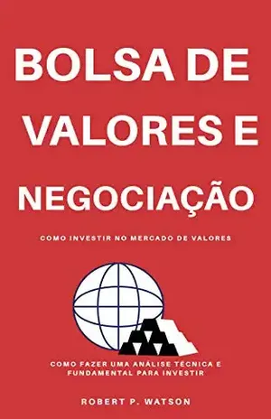 Bolsa de valores e negociação: Como investir no mercado de ações com a estratégia Scalping e como fazer uma análise técnica e fundamental para investir - Robert P. Watson