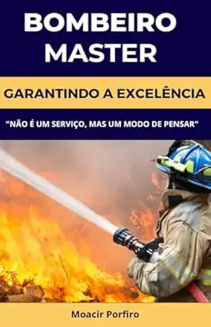 Bombeiro Master: Garantindo a Excelência – "Não é um serviço, mas um modo de pensar". - Moacir  Porfiro