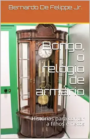 Bongo, o relógio de armário: Histórias para contar a filhos e netos – Bernardo De Felippe Jr.