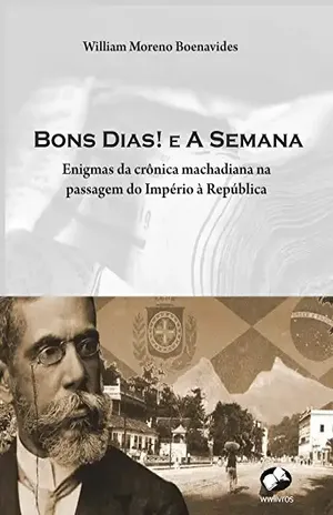 Bons dias! e A Semana: enigmas da crônica machadiana na passagem do Império à República – William Moreno Boenavides