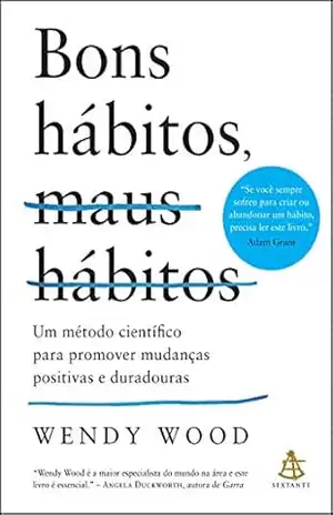 Bons hábitos, maus hábitos: Um método científico para promover mudanças positivas e duradouras – Wendy Wood