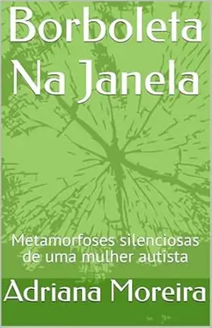 Borboleta Na Janela: Metamorfoses silenciosas de uma mulher autista - Adriana  Moreira