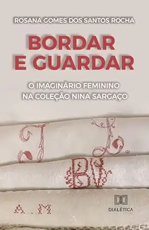 Bordar e guardar: o imaginário feminino na Coleção Nina Sargaço – Rosana Gomes dos Santos Rocha
