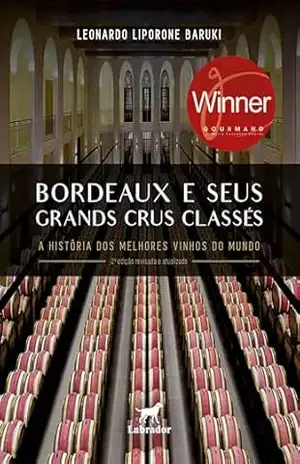 Bordeaux e seus Grands Crus Classés: A história dos melhores vinhos do mundo 2ª edição – Leonardo Liporone Baruki