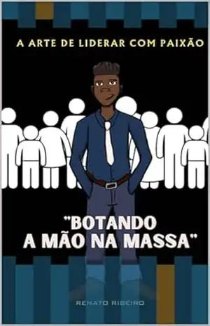 Botando a Mão na Massa: A Arte de Liderar com Paixão – Renato Ribeiro