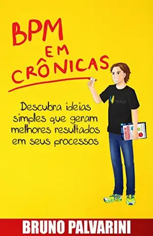 BPM EM CRÔNICAS: Descubra ideias simples que geram melhores resultados em seus processos - Bruno Palvarini