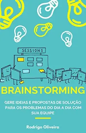 Brainstorming: Gere ideias e propostas de solução para os problemas do dia a dia com sua equipe (brainstorm tempestade de ideias – como ter boas ideias e solucionar problemas) - Rodrigo Oliveira