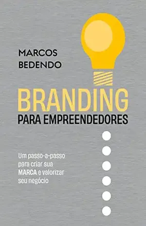 Branding para empreendedores: Um passo–a–passo para criar sua MARCA e valorizar seu negócio - Marcos Bedendo