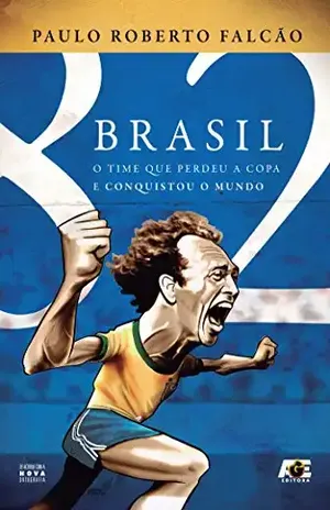 Brasil 82 – O time que perdeu a copa e conquistou o mundo - Paulo Roberto Falcão