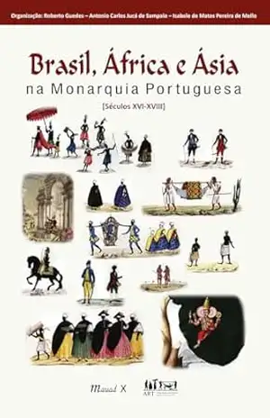 Brasil, África e Ásia na Monarquia Portuguesa: [Séculos XVI–XVIII] – Roberto Guedes Antonio Carlos Jucá de Sampaio, Isabele de Matos Pereira de Mello