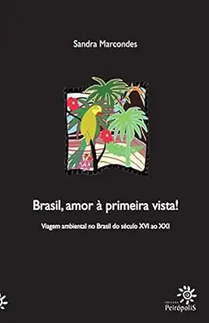 Brasil, amor à primeira vista! Viagem ambiental no Brasil do século XVI ao XXI – Sandra Marcondes