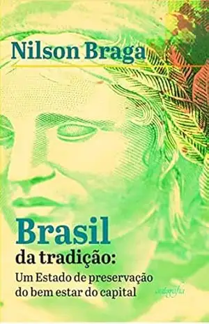 BRASIL DA TRADIÇÃO: um Estado de preservação do bem estar do capital - Nilson  Braga