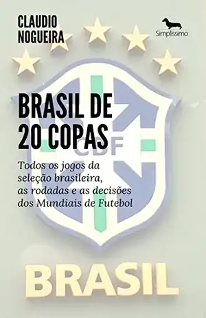 Brasil de 20 Copas: Todos os jogos da seleção brasileira, as rodadas e as decisões dos Mundiais de Futebol - Claudio Nogueira