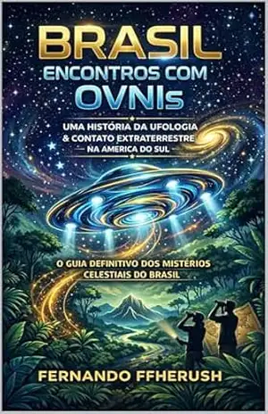BRASIL: ENCONTROS IMEDIATOS COM OVNIs – REVELANDO OS ENIGMAS CELESTIAIS – FERNANDO FFHERUSH
