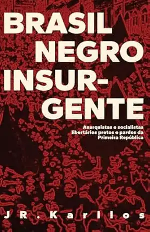 Brasil negro insurgente: Anarquistas e socialistas pretos e pardos da Primeira República – Jr. Karllos