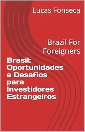 Brasil: Oportunidades e Desafios para Investidores Estrangeiros: Brazil For Foreigners – Lucas Fonseca