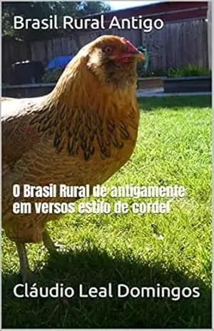 Brasil Rural Antigo: O Brasil Rural de antigamente em versos estilo de cordel – Cláudio Leal Domingos