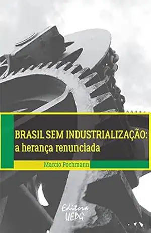Brasil sem industrialização: a herança renunciada – Marcio Pochmann