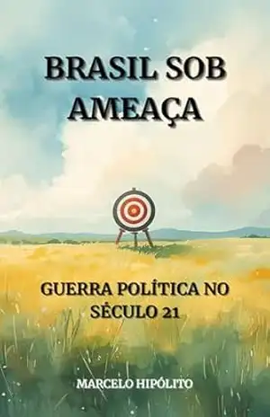 Brasil sob Ameaça: Guerra Política no Século XXI – Marcelo Hipólito