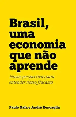 Brasil, uma economia que não aprende: Novas perspectivas para entender nosso fracasso - André Roncaglia