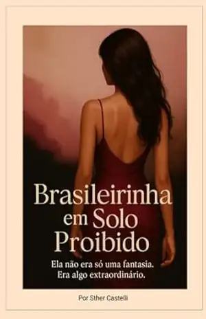 Brasileirinha em Solo Proibido: Ela não era só uma fantasia. Era algo extraordinário. – Sther  Castelli