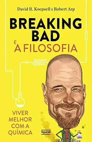 Breaking Bad e a filosofia: Viver melhor com a química – David R. Koepsell