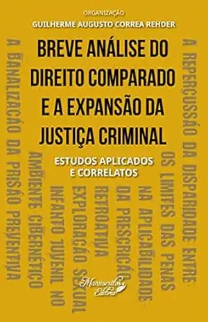 Breve análise do direito comparado e a expansão da justiça criminal: estudos aplicados e correlatos - Guilherme  Augusto Corrêa Rehder
