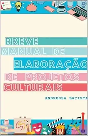 Breve Manual de Elaboração de Projetos Culturais – Andressa Batista