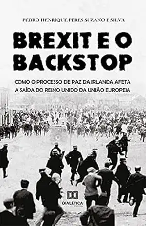 Brexit e o Backstop: Como o Processo de Paz da Irlanda afeta a saída do Reino Unido da União Europeia – Pedro Henrique Peres Suzano e Silva