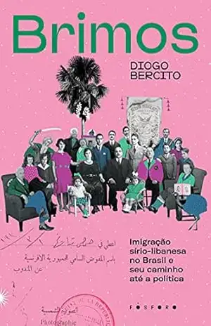 Brimos: Imigração sírio–libanesa no Brasil e seu caminho até a política - Diogo Bercito