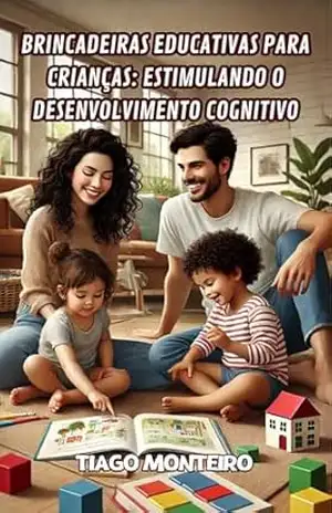 Brincadeiras Educativas para Crianças: Estimulando o Desenvolvimento Cognitivo: Atividades divertidas para desenvolver memória, raciocínio lógico, linguagem, e mais! - Tiago Monteiro