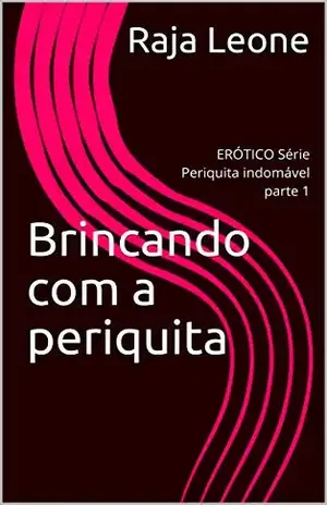 Brincando com a periquita: ERÓTICO Série Periquita indomável parte 1 – Raja Leone