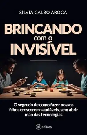 Brincando com o Invisível: Como o celular está deixando nossos filhos doentes – Silvia  Aroca