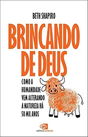 Brincando de Deus: como a humanidade vem alterando a natureza há 50 mil anos – Beth Shapiro