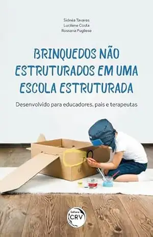 Brinquedos não estruturados em uma escola estruturada: Desenvolvido para educadores, pais e terapeutas – Sidnéa Tavares
