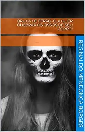 Bruxa de Ferro–Ela quer quebrar os ossos de seu corpo! – Reginaldo Mendonça Borges