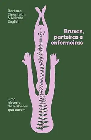 Bruxas, parteiras e enfermeiras: uma história de mulheres que curam – Barbara Ehrenreich