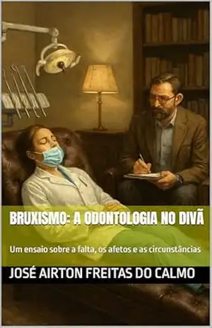 Bruxismo: A Odontologia no Divã: Um ensaio sobre a falta, os afetos e as circunstâncias – JOSÉ AIRTON FREITAS DO CALMO