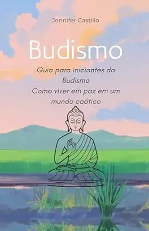 Budismo: Guia para iniciantes do budismo: Como viver em paz em um mundo caótico - Jennifer Castillo