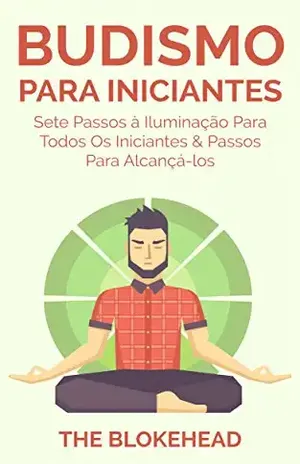 Budismo Para Iniciantes: Sete Passos à Iluminação Para Todos Os Iniciantes & Passos Para Alcançá–los – The Blokehead