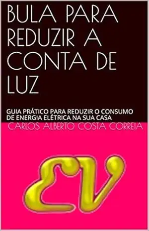 BULA PARA REDUZIR A CONTA DE LUZ: GUIA PRÁTICO PARA REDUZIR O CONSUMO DE ENERGIA ELÉTRICA NA SUA CASA – CARLOS ALBERTO COSTA CORREIA