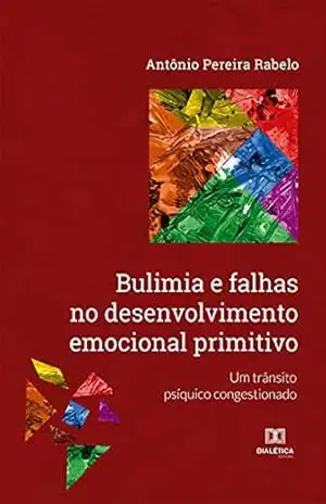 Bulimia e falhas no desenvolvimento emocional primitivo: um trânsito psíquico congestionado – Antônio Pereira Rabelo