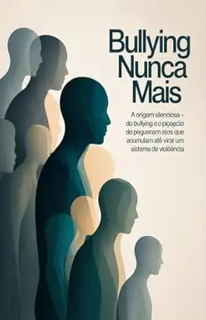 Bullying Nunca Mais – A origem silenciosa do bullying e o impacto psicológico dos pequenos atos que se acumulam até virar um sistema de violência. – Leonardo Matos