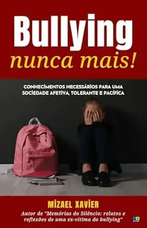 BULLYING NUNCA MAIS: conhecimentos necessários para uma sociedade afetiva, tolerante e pacífica – MIZAEL XAVIER