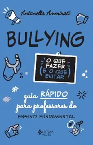 Bullying – O que fazer e o que evitar: Guia rápido para professores do ensino fundamental – Antonella Ammirati